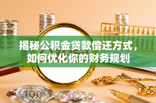那曲揭秘公积金贷款偿还方式，如何优化你的财务规划
