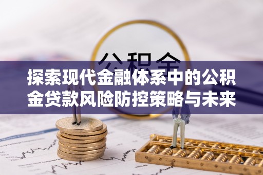 那曲探索现代金融体系中的公积金贷款风险防控策略与未来发展趋势