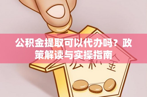那曲公积金提取可以代办吗？政策解读与实操指南