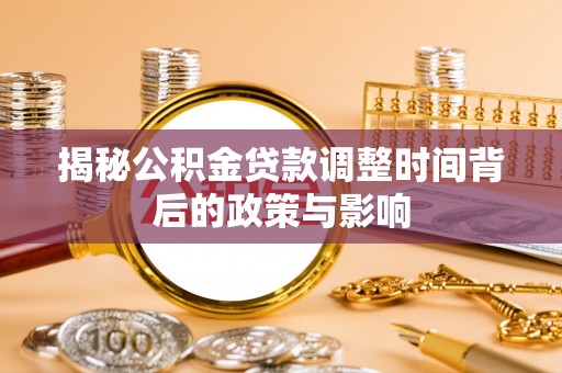 那曲揭秘公积金贷款调整时间背后的政策与影响