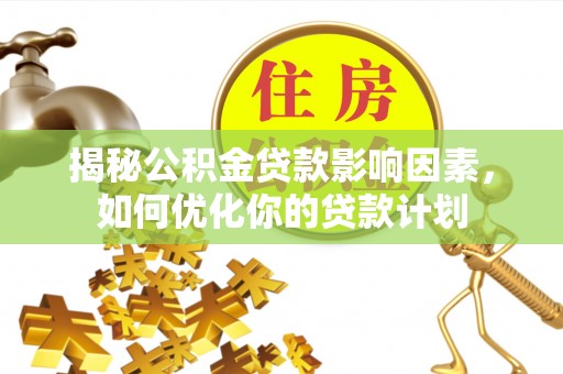 那曲揭秘公积金贷款影响因素，如何优化你的贷款计划