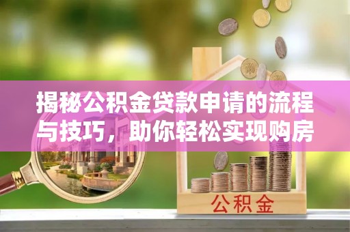 那曲揭秘公积金贷款申请的流程与技巧，助你轻松实现购房梦
