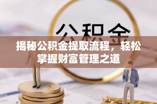 那曲揭秘公积金提取流程，轻松掌握财富管理之道