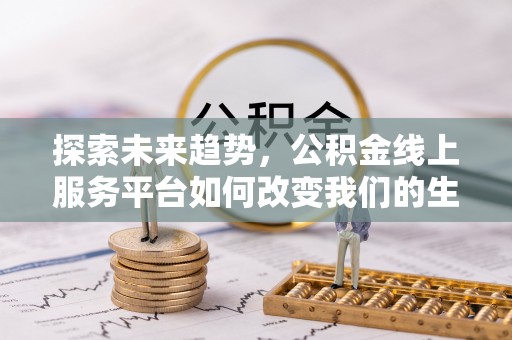 那曲探索未来趋势，公积金线上服务平台如何改变我们的生活