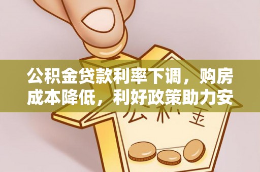 那曲公积金贷款利率下调，购房成本降低，利好政策助力安居梦想