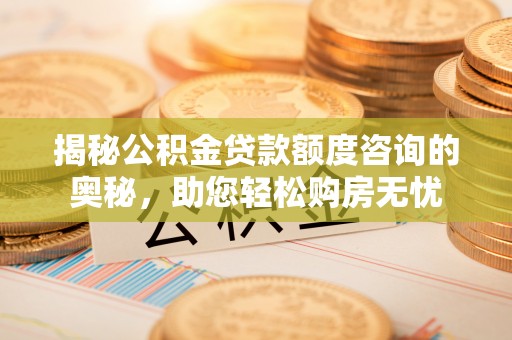 那曲揭秘公积金贷款额度咨询的奥秘，助您轻松购房无忧