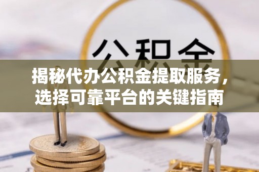 那曲揭秘代办公积金提取服务，选择可靠平台的关键指南