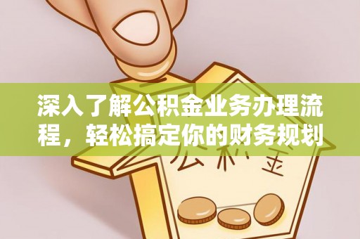 那曲深入了解公积金业务办理流程，轻松搞定你的财务规划