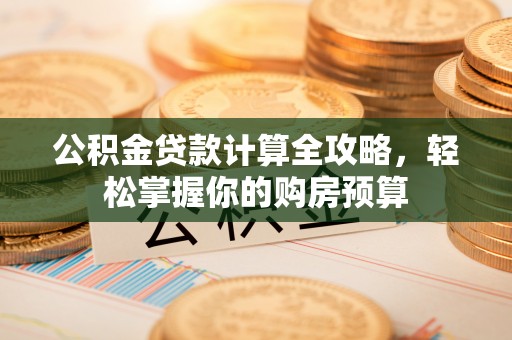 那曲公积金贷款计算全攻略，轻松掌握你的购房预算