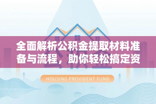 那曲全面解析公积金提取材料准备与流程，助你轻松搞定资金提取
