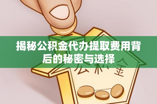 那曲揭秘公积金代办提取费用背后的秘密与选择