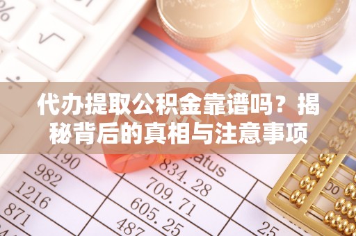 那曲代办提取公积金靠谱吗？揭秘背后的真相与注意事项