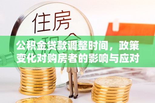 那曲公积金贷款调整时间，政策变化对购房者的影响与应对策略