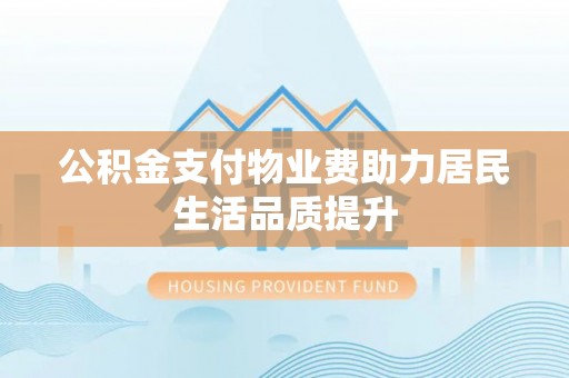 那曲公积金支付物业费助力居民生活品质提升