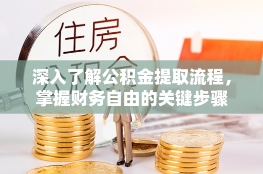 那曲深入了解公积金提取流程，掌握财务自由的关键步骤