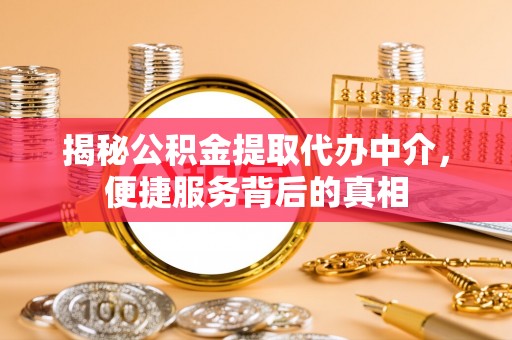 那曲揭秘公积金提取代办中介，便捷服务背后的真相