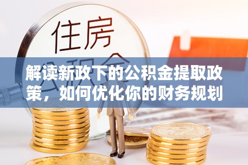 那曲解读新政下的公积金提取政策，如何优化你的财务规划