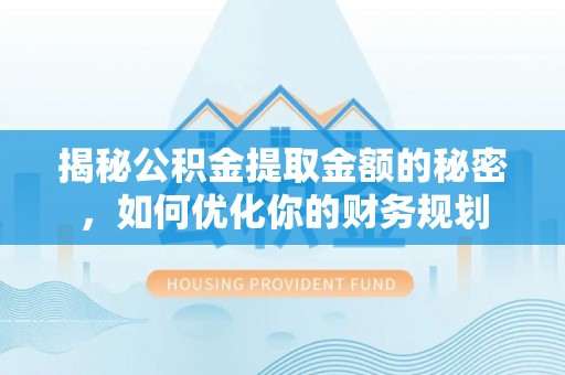 那曲揭秘公积金提取金额的秘密，如何优化你的财务规划