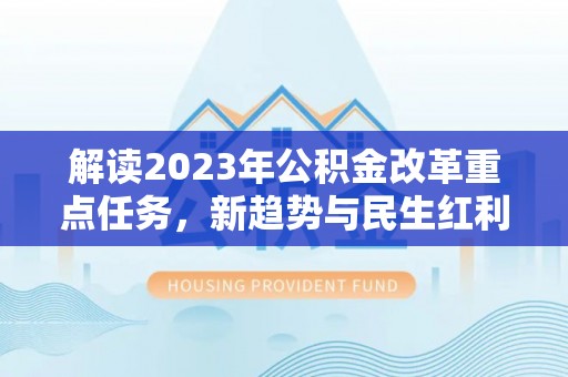 那曲解读2023年公积金改革重点任务，新趋势与民生红利