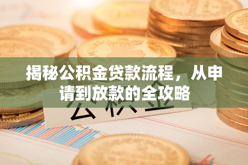 那曲揭秘公积金贷款流程，从申请到放款的全攻略