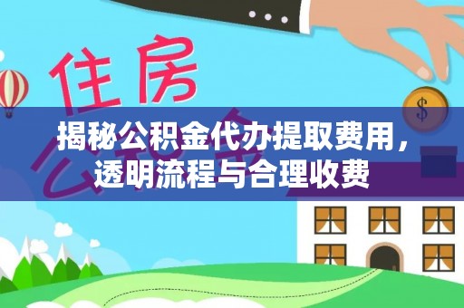 那曲揭秘公积金代办提取费用，透明流程与合理收费