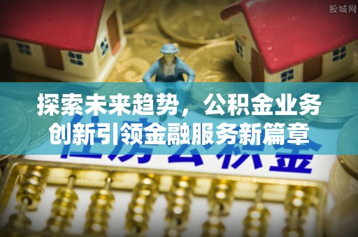 那曲探索未来趋势，公积金业务创新引领金融服务新篇章