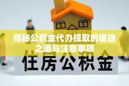 那曲揭秘公积金代办提取的便捷之道与注意事项