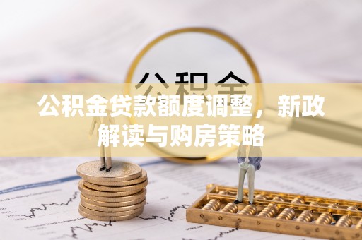 那曲公积金贷款额度调整，新政解读与购房策略