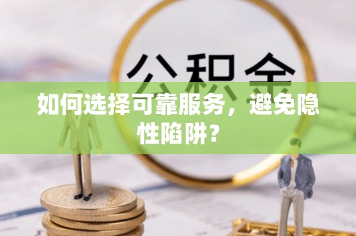 那曲如何选择可靠服务，避免隐性陷阱？