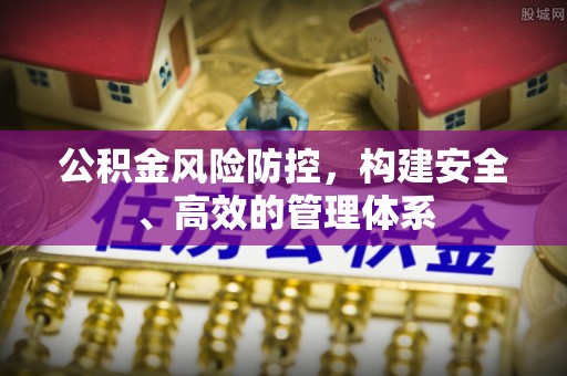 那曲公积金风险防控，构建安全、高效的管理体系