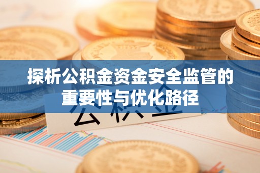 那曲探析公积金资金安全监管的重要性与优化路径