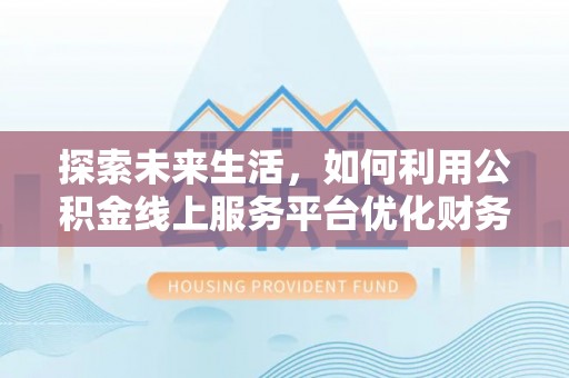 那曲探索未来生活，如何利用公积金线上服务平台优化财务管理