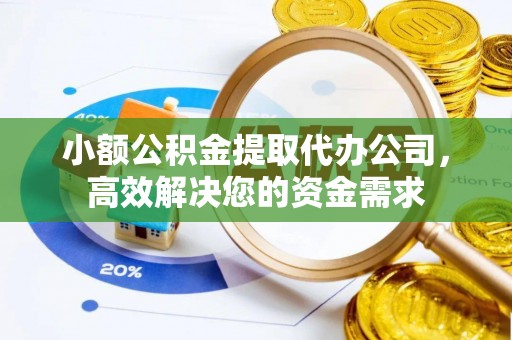 那曲小额公积金提取代办公司，高效解决您的资金需求