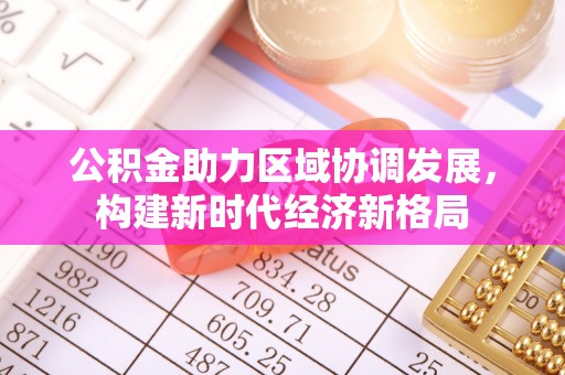 那曲公积金助力区域协调发展，构建新时代经济新格局