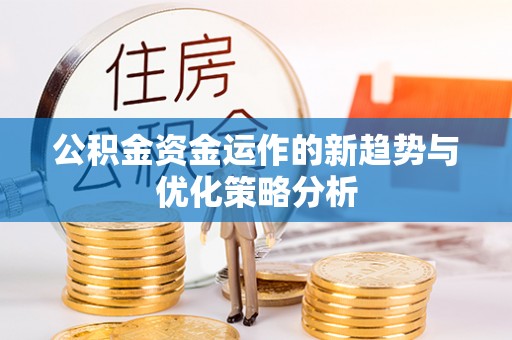那曲公积金资金运作的新趋势与优化策略分析
