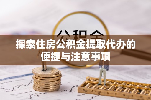 那曲探索住房公积金提取代办的便捷与注意事项
