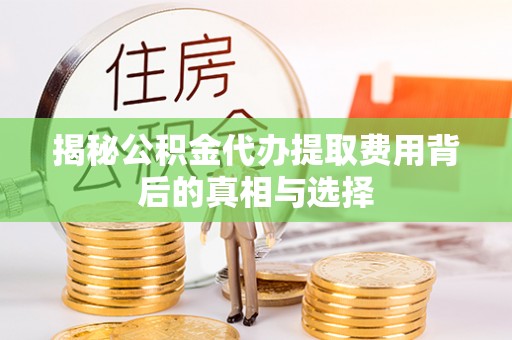 那曲揭秘公积金代办提取费用背后的真相与选择