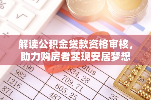 那曲解读公积金贷款资格审核，助力购房者实现安居梦想
