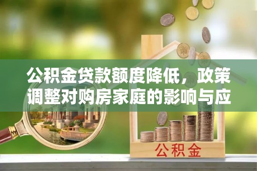 那曲公积金贷款额度降低，政策调整对购房家庭的影响与应对策略