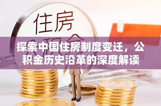 那曲探索中国住房制度变迁，公积金历史沿革的深度解读