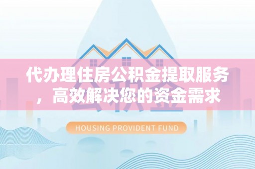 那曲代办理住房公积金提取服务，高效解决您的资金需求