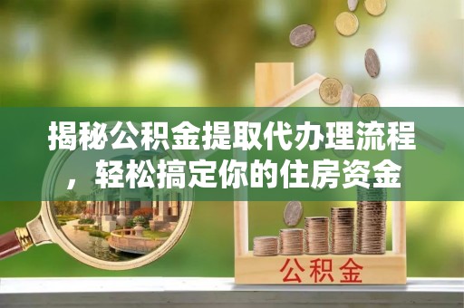 那曲揭秘公积金提取代办理流程，轻松搞定你的住房资金
