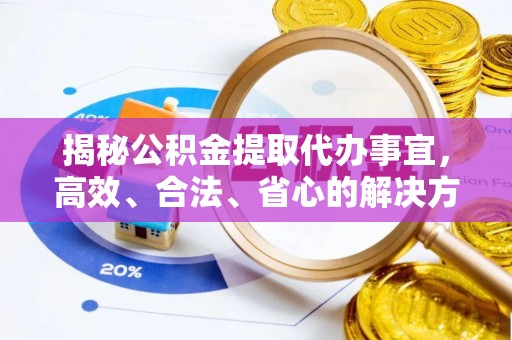 那曲揭秘公积金提取代办事宜，高效、合法、省心的解决方案
