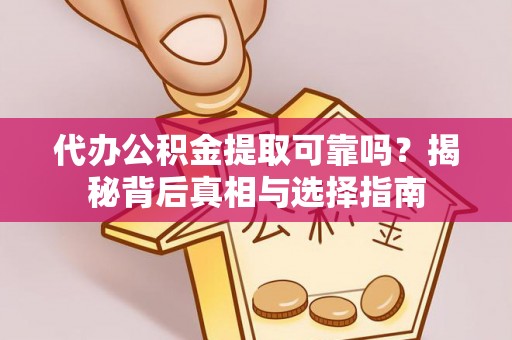 那曲代办公积金提取可靠吗？揭秘背后真相与选择指南