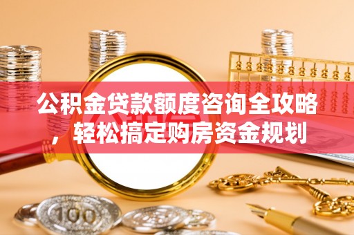 那曲公积金贷款额度咨询全攻略，轻松搞定购房资金规划