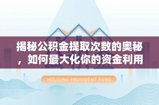 那曲揭秘公积金提取次数的奥秘，如何最大化你的资金利用？