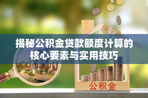 那曲揭秘公积金贷款额度计算的核心要素与实用技巧