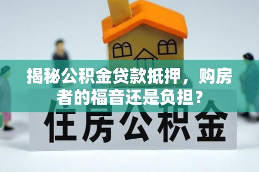 那曲揭秘公积金贷款抵押，购房者的福音还是负担？