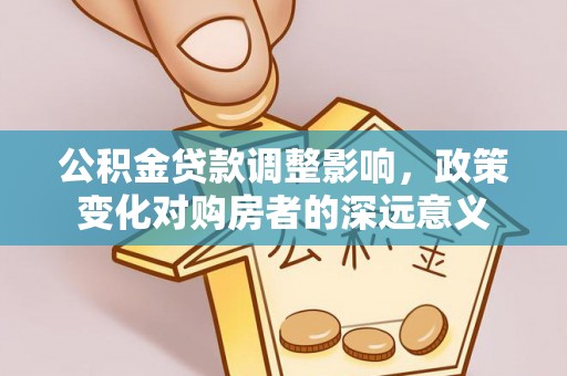 那曲公积金贷款调整影响，政策变化对购房者的深远意义