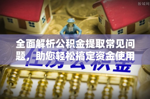 那曲全面解析公积金提取常见问题，助您轻松搞定资金使用